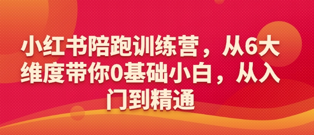 小红书陪跑训练营，从6大维度带你0基础小白，从入门到精通-星火轻创