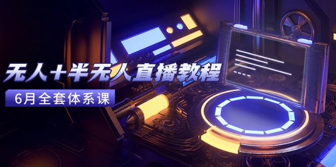 无人+半无人直播教程：AI工具+场景搭建，0到1掌握核心技术(6月更新-星火轻创