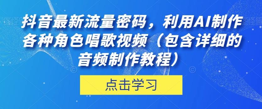 抖音最新流量密码，利用AI制作各种角色唱歌视频（包含详细的音频制作教程）【揭秘】-星火轻创