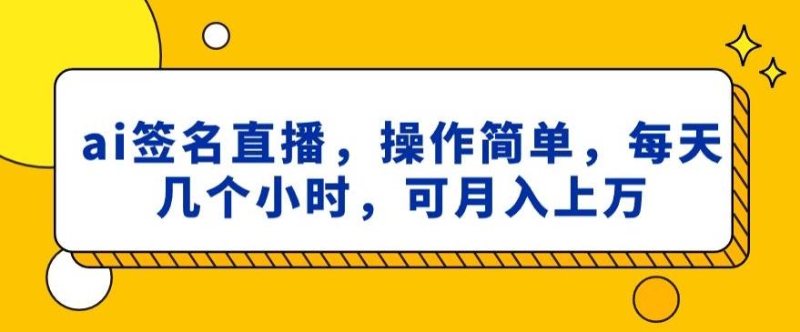 ai签名直播，操作简单，简单几个小时，可月入上万-星火轻创