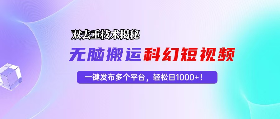 科幻短视频双重去重技术揭秘，一键发布多个平台，轻松日入1000+！-星火轻创