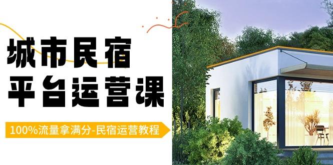 城市民宿平台运营课，100%流量拿满分-民宿运营教程-星火轻创