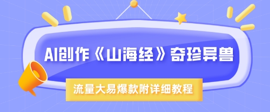 AI创作《山海经》奇珍异兽，超现实画风，流量大易爆款，附详细教程-星火轻创