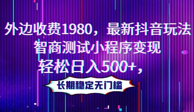 外边收费1980，最新抖音玩法，智商测试小程序变现，轻松日入500+，长期稳定无门槛-星火轻创