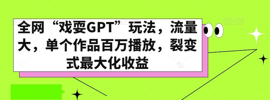 全网“戏耍GPT”玩法，流量大，单个作品百万播放，裂变式最大化收益【揭秘】-星火轻创