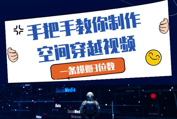 手把手教你制作空间穿越视频，一条爆挣3位数-星火轻创