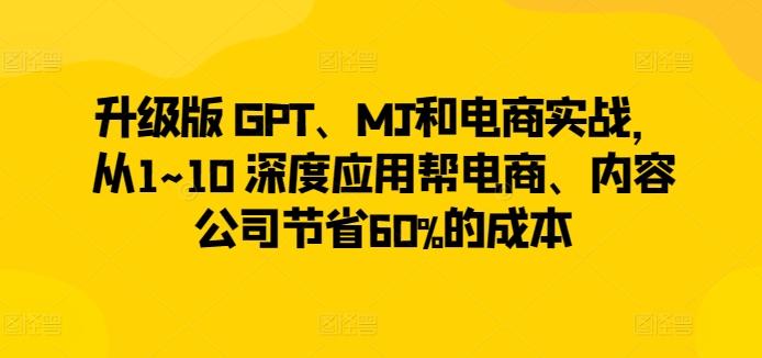 升级版 GPT、MJ和电商实战，从1~10 深度应用帮电商、内容公司节省60%的成本-星火轻创