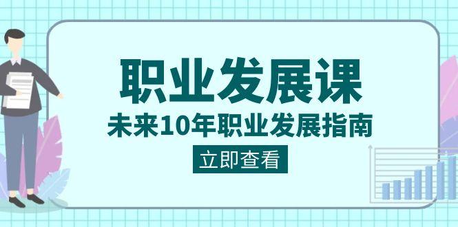 职业发展课,未来10年职业发展指南(七套课程合集)-星火轻创