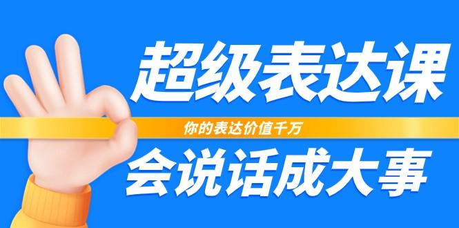 超级表达课，你的表达价值千万，会说话成大事(37节完整版)-星火轻创