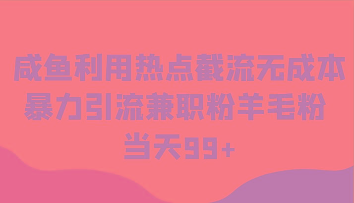 咸鱼利用热点截流无成本暴力引流兼职粉羊毛粉 当天99+-星火轻创