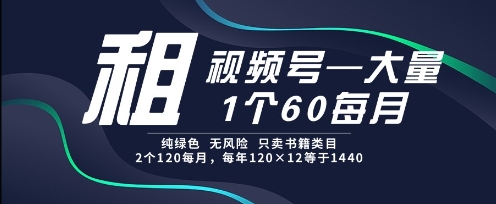 租视频号，一个60每月，2个120.纯绿色、无风险，常年租【揭秘】-星火轻创