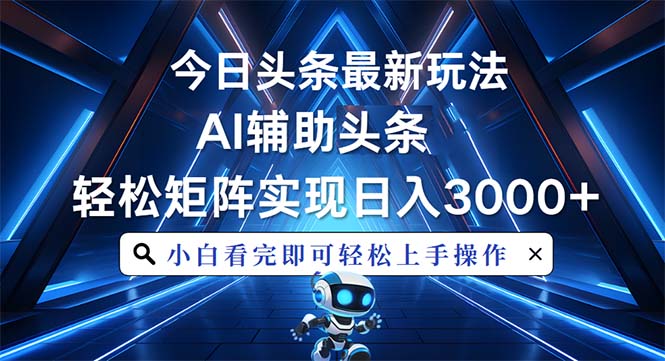 今日头条最新玩法，思路简单，AI辅助，复制粘贴轻松矩阵日入3000+-星火轻创
