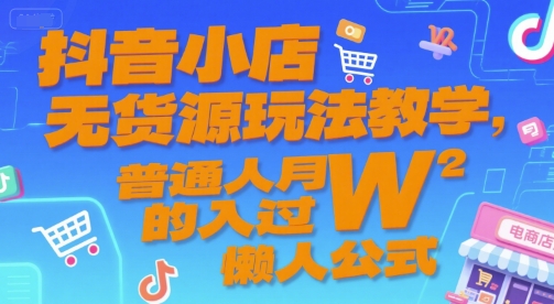 抖音小店无货源玩法教学，普通人月入过W的懒人公式-星火轻创