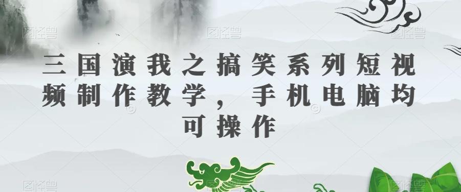 三国演我之搞笑系列短视频制作教学，手机电脑均可操作-星火轻创